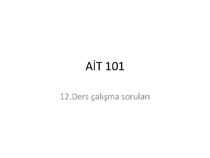 AİT 101 12. Ders çalışma soruları 