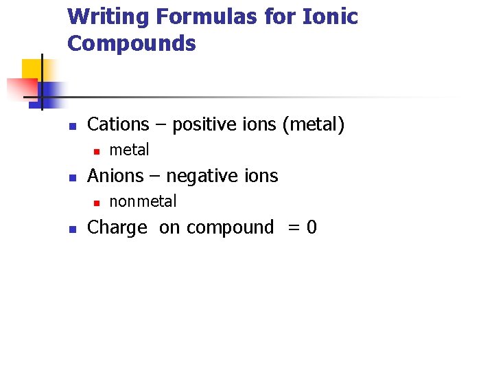 Writing Formulas for Ionic Compounds n Cations – positive ions (metal) n n Anions