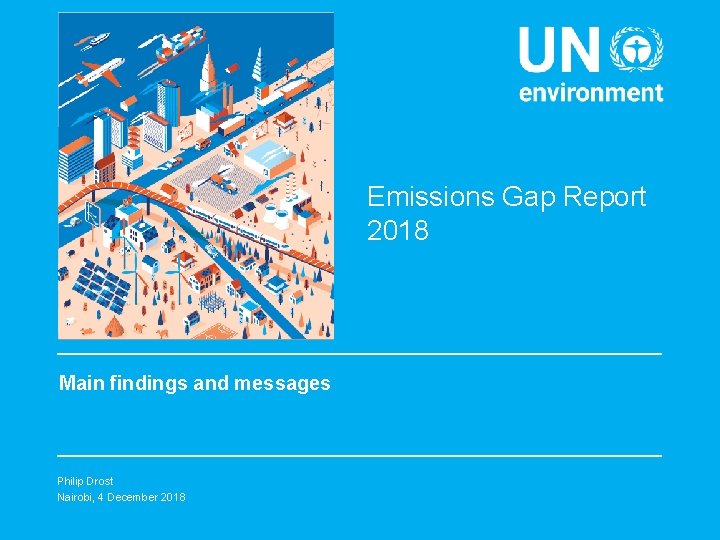 Emissions Gap Report 2018 Main findings and messages Philip Drost Nairobi, 4 December 2018
