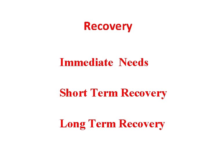 Recovery Immediate Needs Short Term Recovery Long Term Recovery 