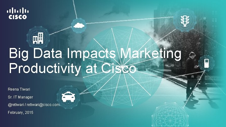 Big Data Impacts Marketing Productivity at Cisco Reena Tiwari Sr. IT Manager @retiwari /