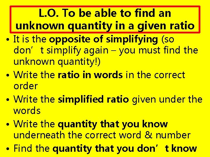 L. O. To be able to find an unknown quantity in a given ratio