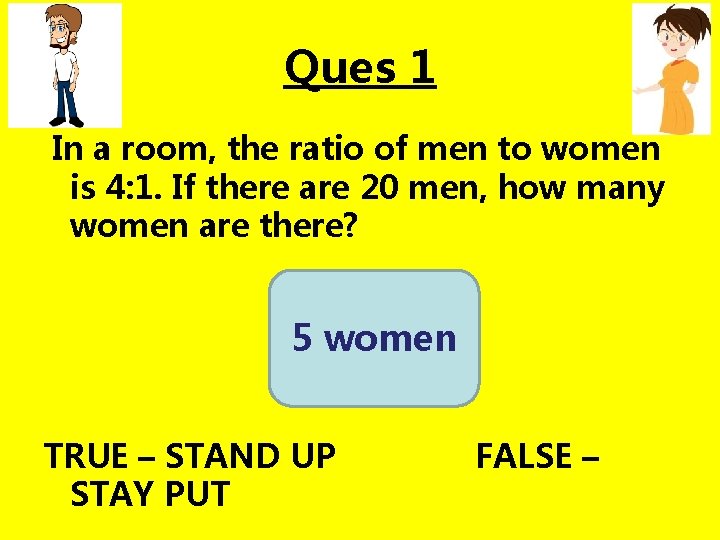 Ques 1 In a room, the ratio of men to women is 4: 1.