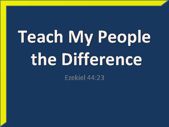 Teach My People the Difference Ezekiel 44: 23 