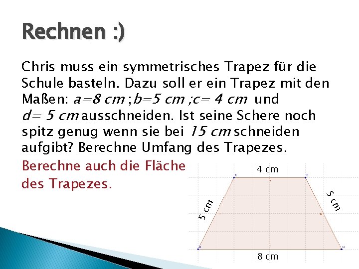 Rechnen : ) 5 c m m 5 c Chris muss ein symmetrisches Trapez