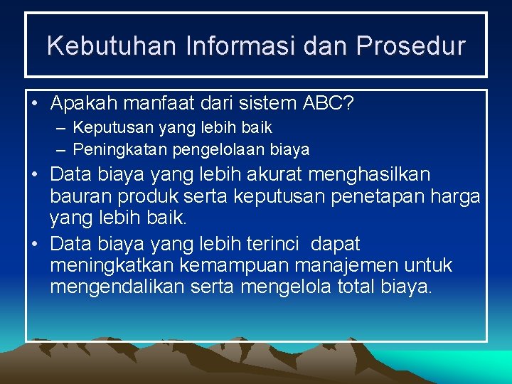 Kebutuhan Informasi dan Prosedur • Apakah manfaat dari sistem ABC? – Keputusan yang lebih