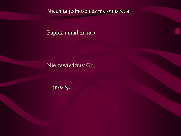 Niech ta jedność nas nie opuszcza. Papież umarł za nas… Nie zawiedźmy Go, …proszę.