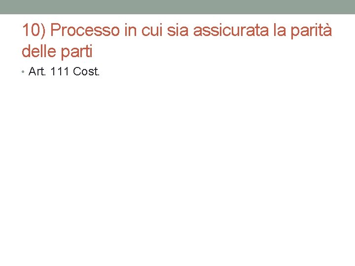 10) Processo in cui sia assicurata la parità delle parti • Art. 111 Cost. 10) Processo in cui sia assicurata la parità delle parti • Art. 111 Cost.