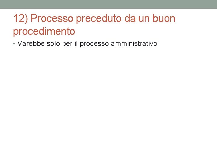 12) Processo preceduto da un buon procedimento • Varebbe solo per il processo amministrativo