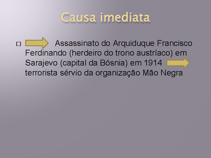 Causa imediata � Assassinato do Arquiduque Francisco Ferdinando (herdeiro do trono austríaco) em Sarajevo