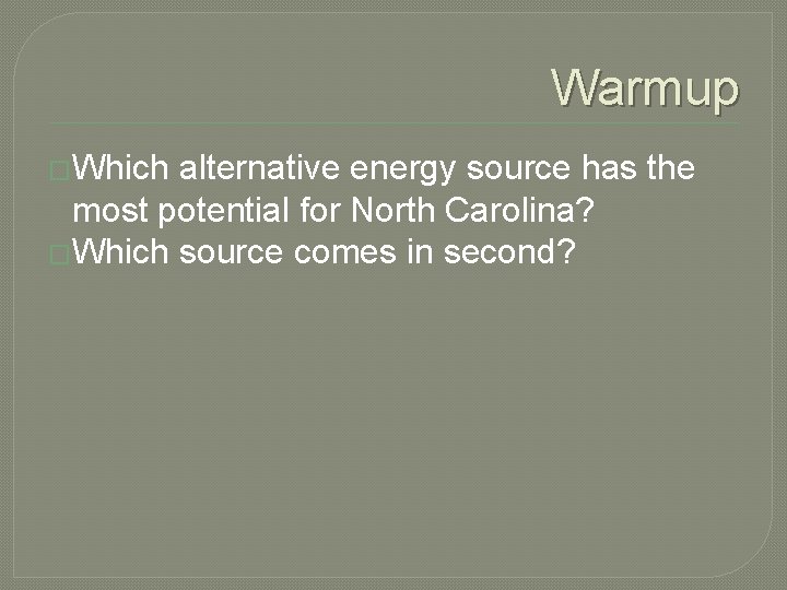 Warmup �Which alternative energy source has the most potential for North Carolina? �Which source