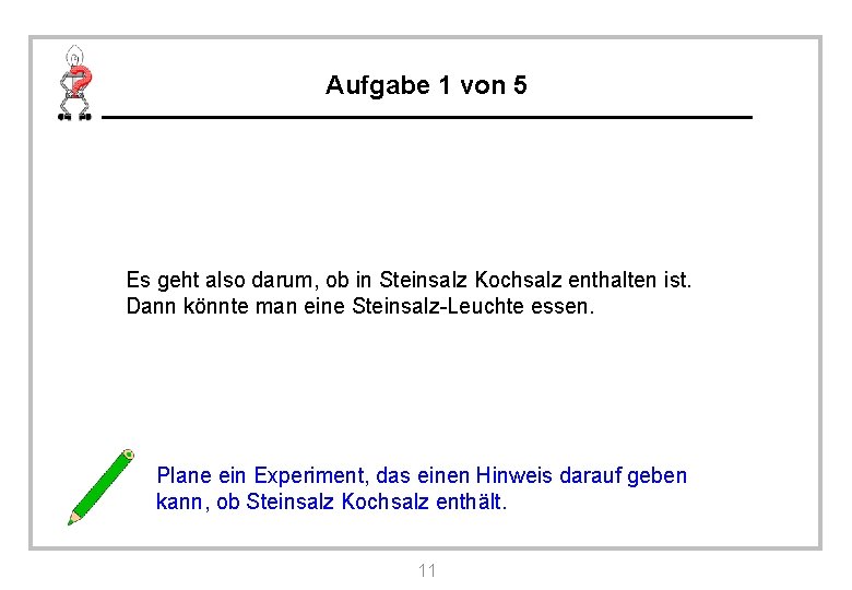 Aufgabe 1 von 5 Es geht also darum, ob in Steinsalz Kochsalz enthalten ist.