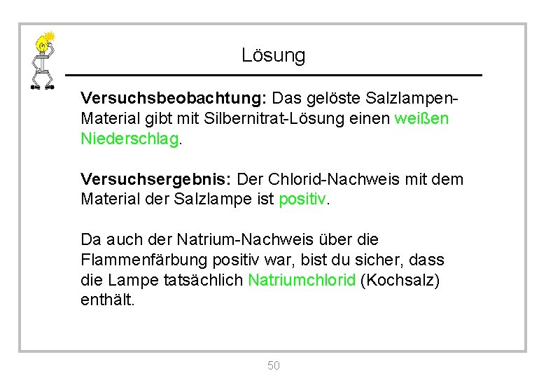 Lösung Versuchsbeobachtung: Das gelöste Salzlampen. Material gibt mit Silbernitrat-Lösung einen weißen Niederschlag. Versuchsergebnis: Der