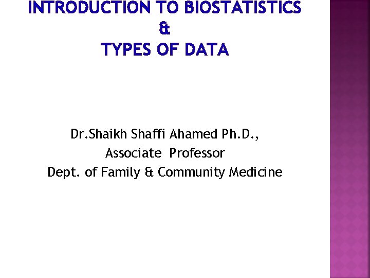 INTRODUCTION TO BIOSTATISTICS & TYPES OF DATA Dr. Shaikh Shaffi Ahamed Ph. D. ,