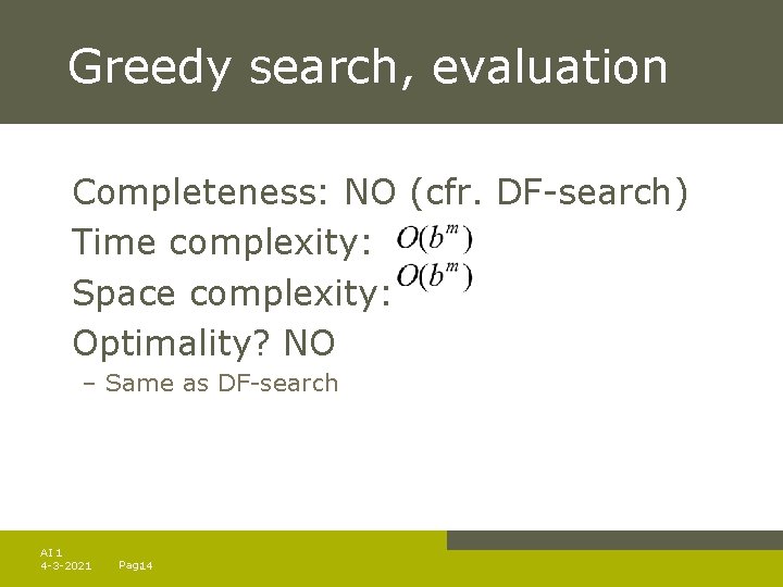 Greedy search, evaluation Completeness: NO (cfr. DF-search) Time complexity: Space complexity: Optimality? NO –