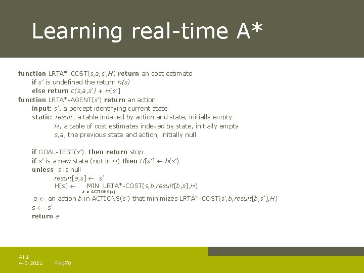 Learning real-time A* function LRTA*-COST(s, a, s’, H) return an cost estimate if s’