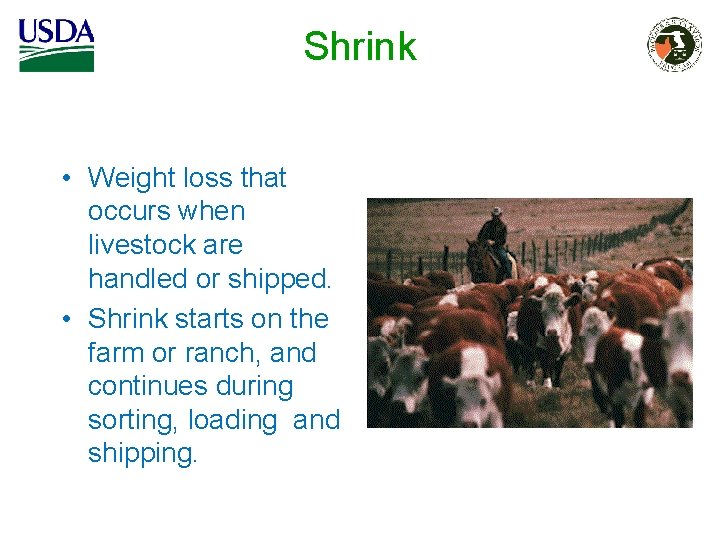Shrink • Weight loss that occurs when livestock are handled or shipped. • Shrink