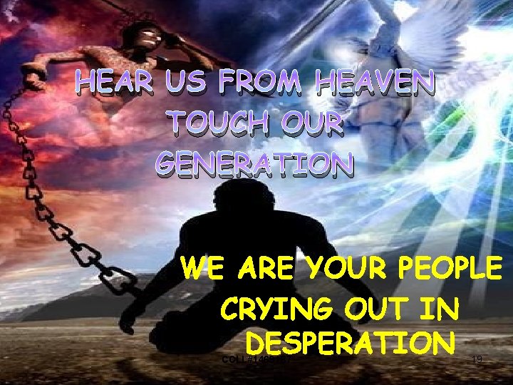 HEAR US FROM HEAVEN TOUCH OUR GENERATION WE ARE YOUR PEOPLE CRYING OUT IN