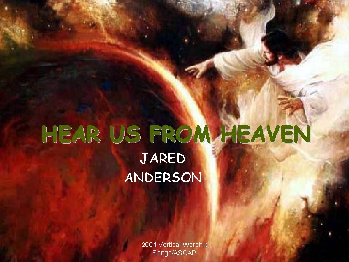 HEAR US FROM HEAVEN JARED ANDERSON 2004 Vertical Worship Songs/ASCAP 3 