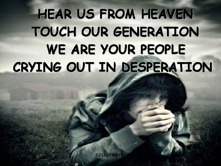 HEAR US FROM HEAVEN TOUCH OUR GENERATION WE ARE YOUR PEOPLE CRYING OUT IN