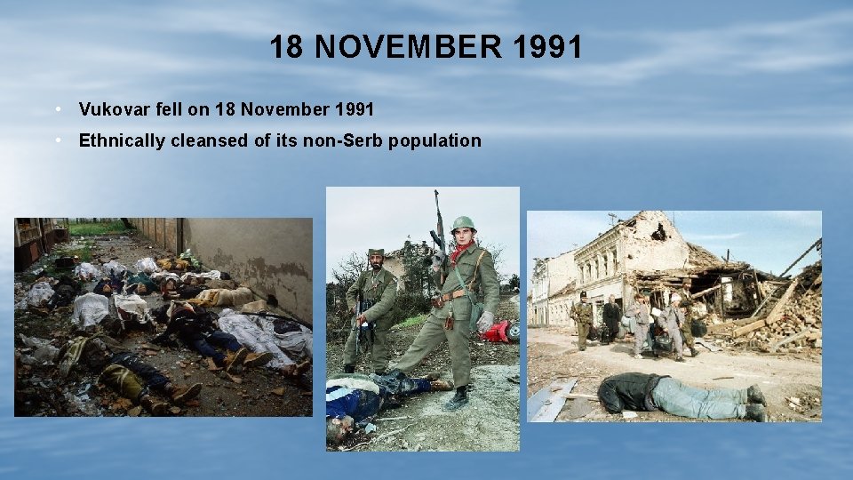 18 NOVEMBER 1991 • Vukovar fell on 18 November 1991 • Ethnically cleansed of