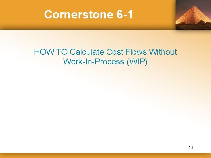 Cornerstone 6 -1 HOW TO Calculate Cost Flows Without Work-In-Process (WIP) 13 