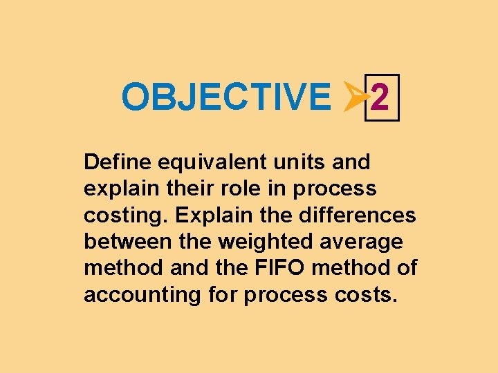 OBJECTIVE 2 Define equivalent units and explain their role in process costing. Explain the