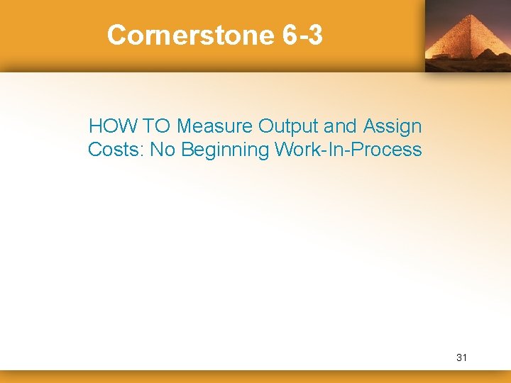 Cornerstone 6 -3 HOW TO Measure Output and Assign Costs: No Beginning Work-In-Process 31