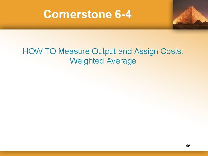 Cornerstone 6 -4 HOW TO Measure Output and Assign Costs: Weighted Average 46 