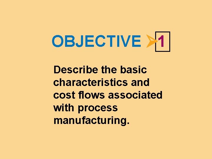 OBJECTIVE 1 Describe the basic characteristics and cost flows associated with process manufacturing. 