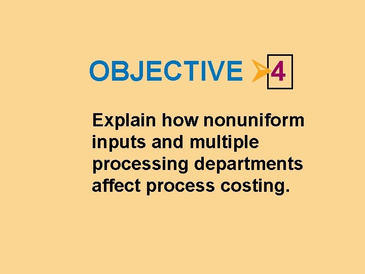 OBJECTIVE 4 Explain how nonuniform inputs and multiple processing departments affect process costing. 