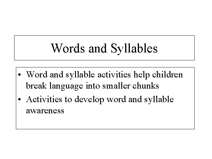Words and Syllables • Word and syllable activities help children break language into smaller
