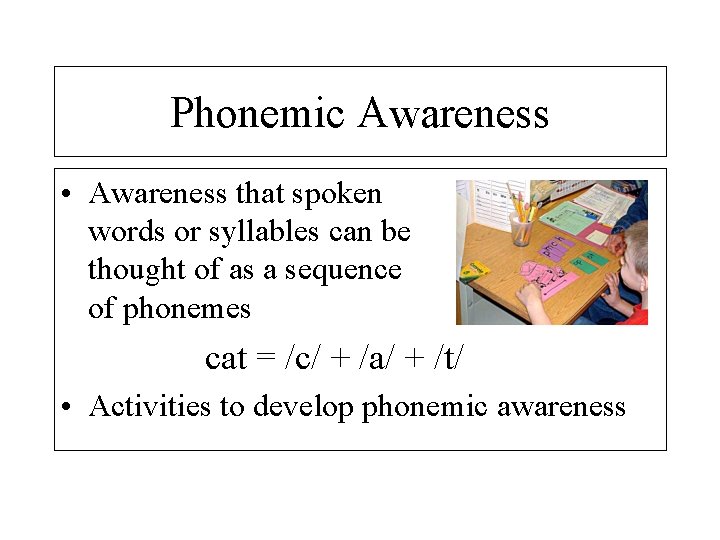 Phonemic Awareness • Awareness that spoken words or syllables can be thought of as