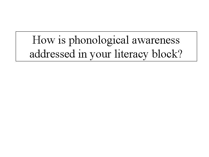How is phonological awareness addressed in your literacy block? 
