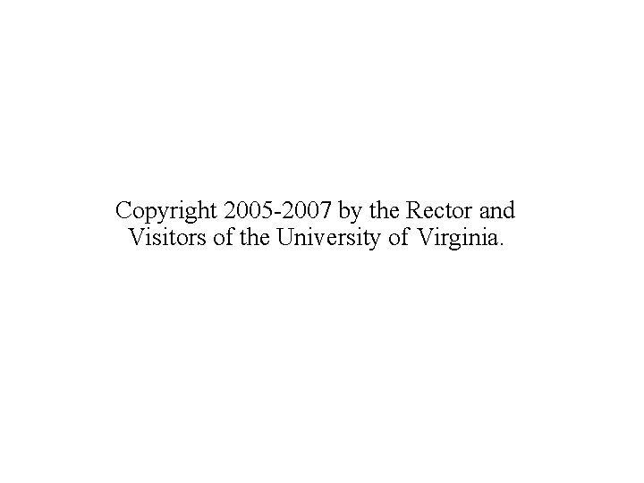 Copyright 2005 -2007 by the Rector and Visitors of the University of Virginia. 