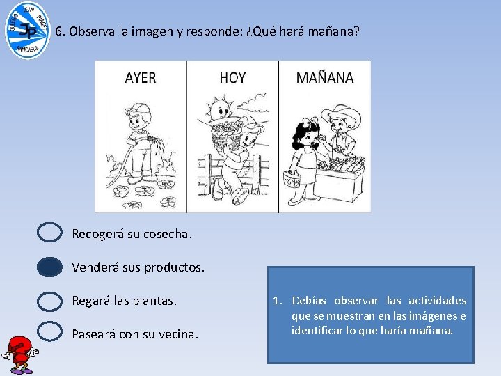 6. Observa la imagen y responde: ¿Qué hará mañana? Recogerá su cosecha. Venderá sus