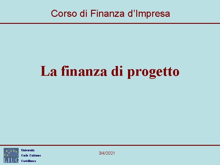 Corso di Finanza d’Impresa La finanza di progetto Università Carlo Cattaneo Castellanza 3/4/2021 