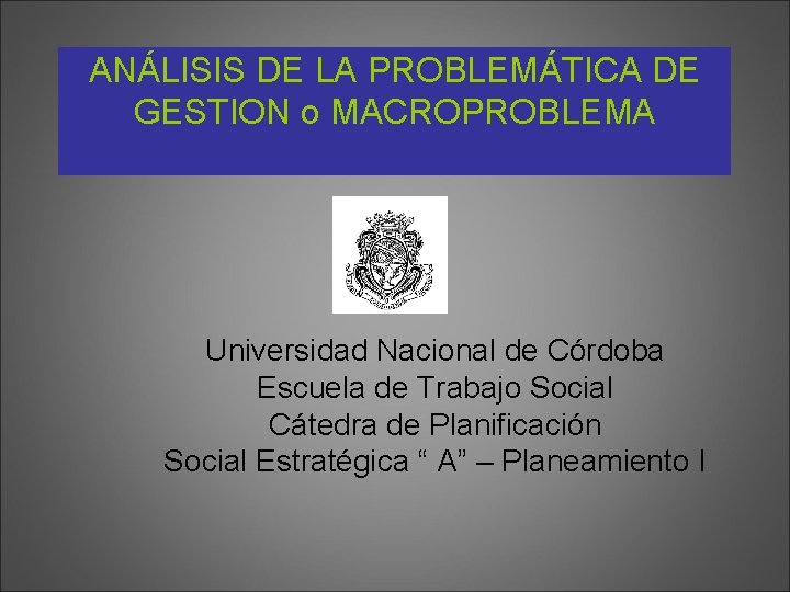 ANÁLISIS DE LA PROBLEMÁTICA DE GESTION o MACROPROBLEMA Universidad Nacional de Córdoba Escuela de