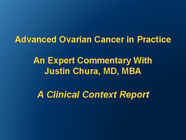 Advanced Ovarian Cancer in Practice An Expert Commentary With Justin Chura, MD, MBA A