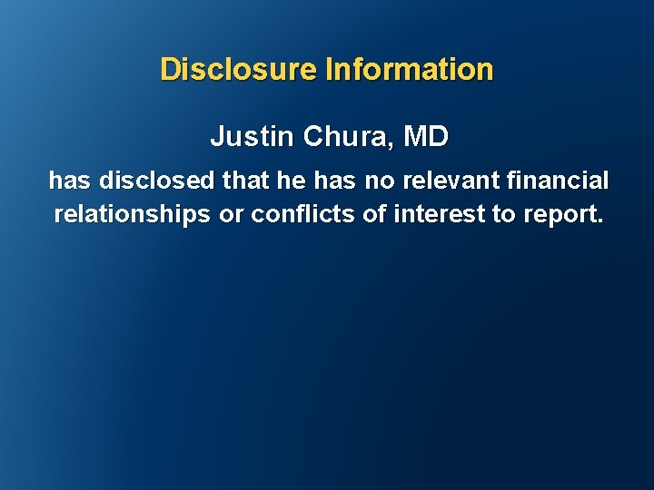 Disclosure Information Justin Chura, MD has disclosed that he has no relevant financial relationships