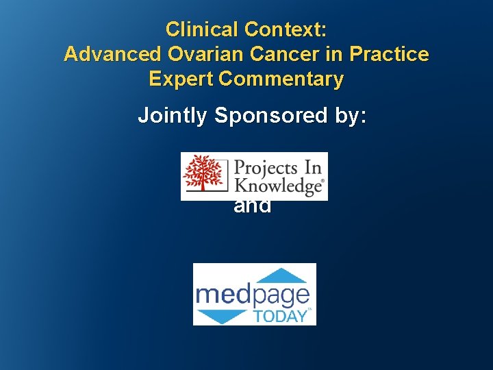 Clinical Context: Advanced Ovarian Cancer in Practice Expert Commentary Jointly Sponsored by:   and