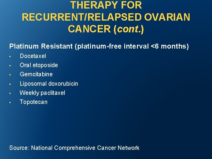 THERAPY FOR RECURRENT/RELAPSED OVARIAN CANCER (cont. ) Platinum Resistant (platinum-free interval <6 months) §