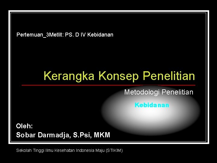 Pertemuan_3 Metlit: PS. D IV Kebidanan Kerangka Konsep Penelitian Metodologi Penelitian Kebidanan Oleh: Sobar