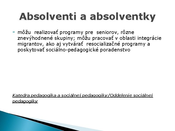 Absolventi a absolventky môžu realizovať programy pre seniorov, rôzne znevýhodnené skupiny; môžu pracovať v