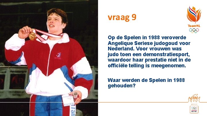 vraag 9 Op de Spelen in 1988 veroverde Angelique Seriese judogoud voor Nederland. Voor vraag 9 Op de Spelen in 1988 veroverde Angelique Seriese judogoud voor Nederland. Voor