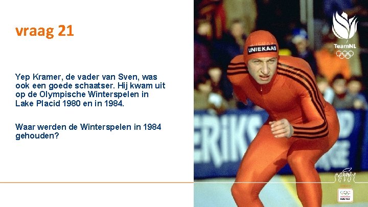 vraag 21 Yep Kramer, de vader van Sven, was ook een goede schaatser. Hij