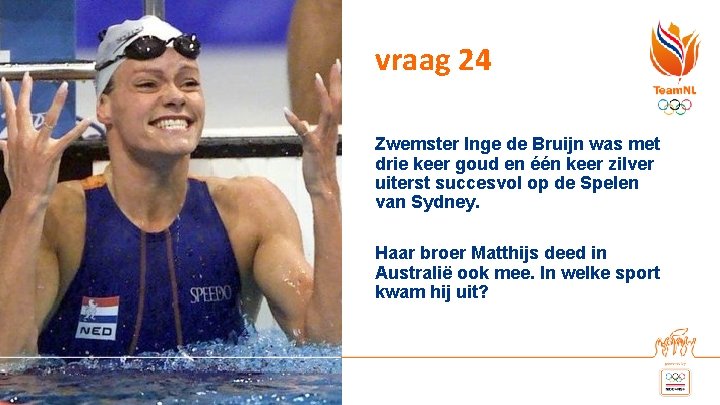 vraag 24 Zwemster Inge de Bruijn was met drie keer goud en één keer