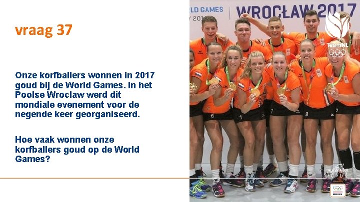 vraag 37 Onze korfballers wonnen in 2017 goud bij de World Games. In het