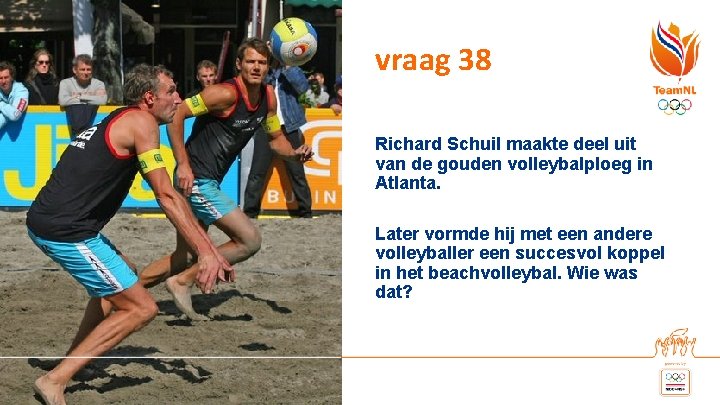 vraag 38 Richard Schuil maakte deel uit van de gouden volleybalploeg in Atlanta. Later vraag 38 Richard Schuil maakte deel uit van de gouden volleybalploeg in Atlanta. Later