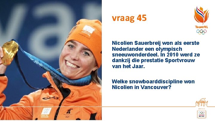 vraag 45 Nicolien Sauerbreij won als eerste Nederlander een olympisch sneeuwonderdeel. In 2010 werd